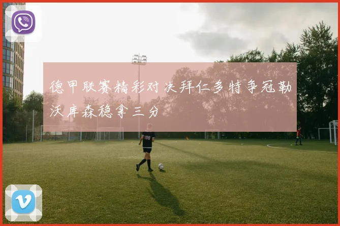 德甲联赛精彩对决拜仁多特争冠勒沃库森稳拿三分