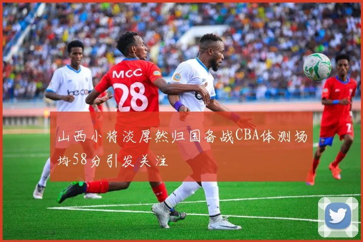 山西小将淡厚然归国备战CBA体测场均58分引发关注