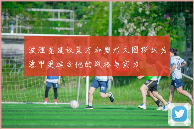 波涅克建议莱万加盟尤文图斯认为意甲更适合他的风格与实力