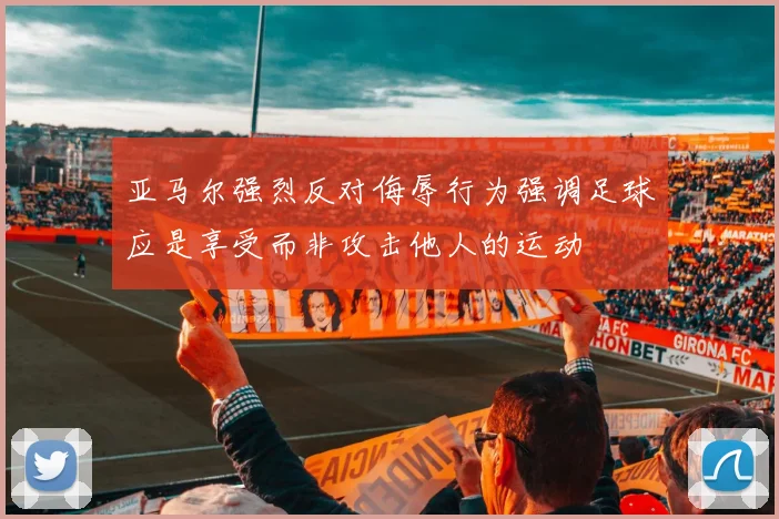 亚马尔强烈反对侮辱行为强调足球应是享受而非攻击他人的运动