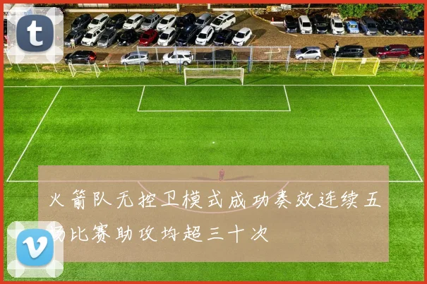 火箭队无控卫模式成功奏效连续五场比赛助攻均超三十次