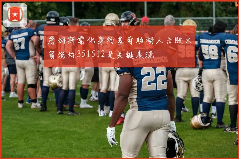 詹姆斯需化身约基奇助湖人击败火箭场均351512是关键表现
