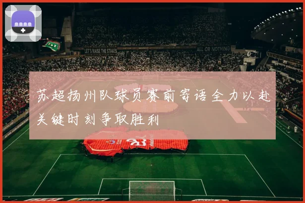 苏超扬州队球员赛前寄语全力以赴关键时刻争取胜利