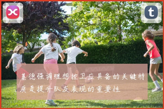 基德强调理想控卫应具备的关键特质是提升队友表现的重要性