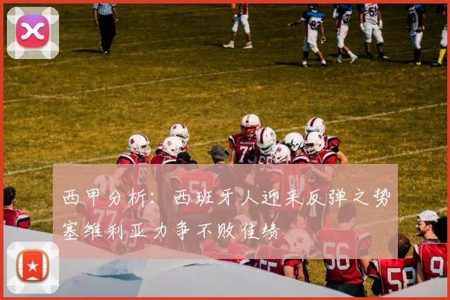 西甲分析：西班牙人迎来反弹之势塞维利亚力争不败佳绩