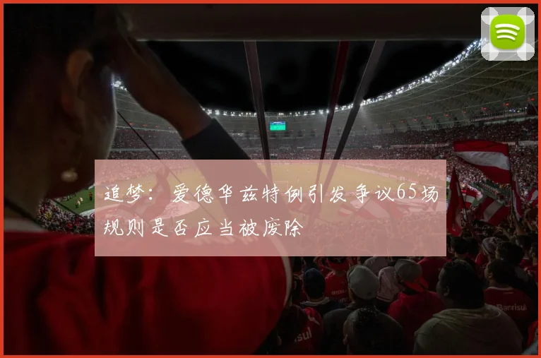 追梦:爱德华兹特例引发争议65场规则是否应当被废除