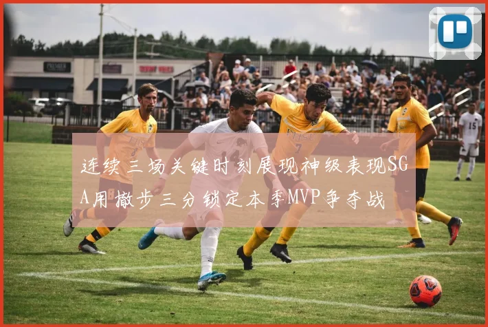 连续三场关键时刻展现神级表现SGA用撤步三分锁定本季MVP争夺战