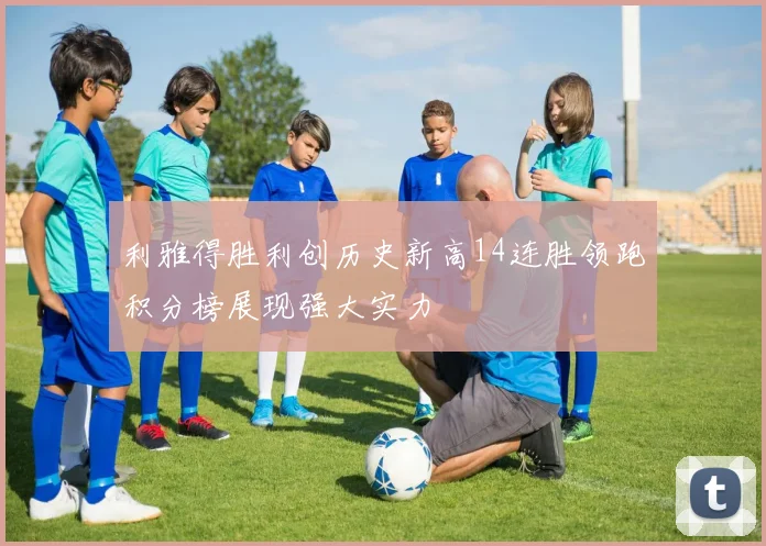 利雅得胜利创历史新高14连胜领跑积分榜展现强大实力