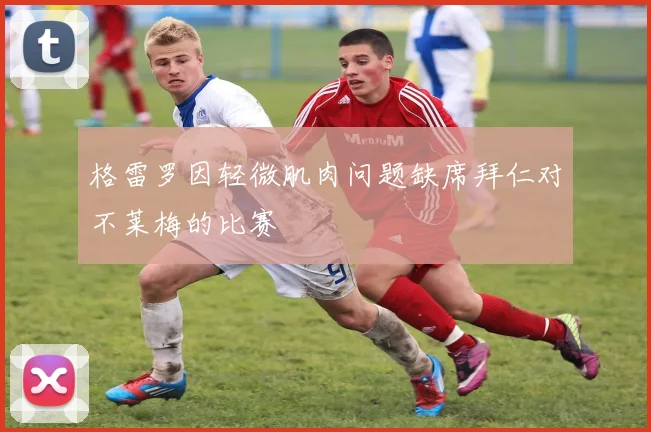 格雷罗因轻微肌肉问题缺席拜仁对不莱梅的比赛